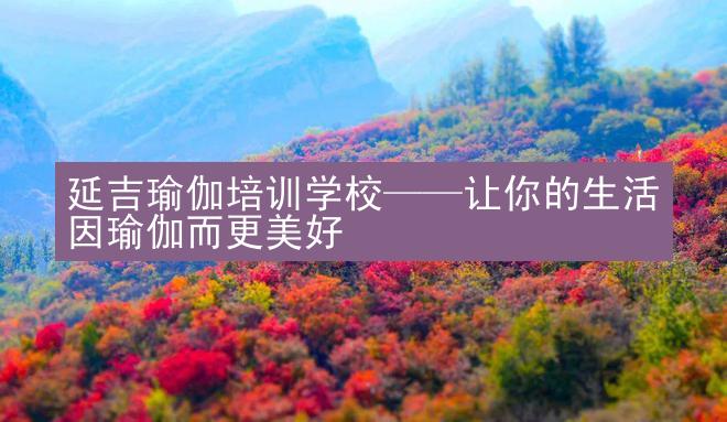 延吉瑜伽培训学校——让你的生活因瑜伽而更美好